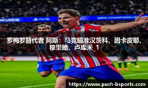 罗梅罗替代者 阿斯：马竞瞄准汉茨科、因卡皮耶、穆里略、卢库米_1